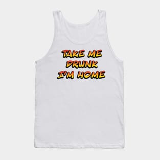 Take me drunk I'm home Tank Top